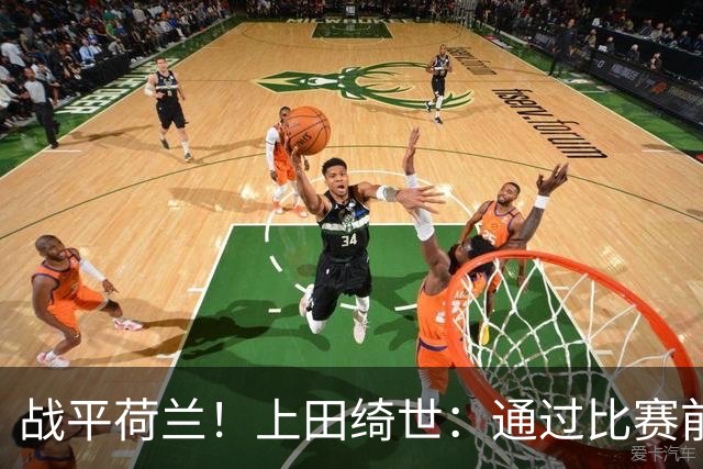 战平荷兰！上田绮世：通过比赛前半段，我们摸清范戴克的防守习惯