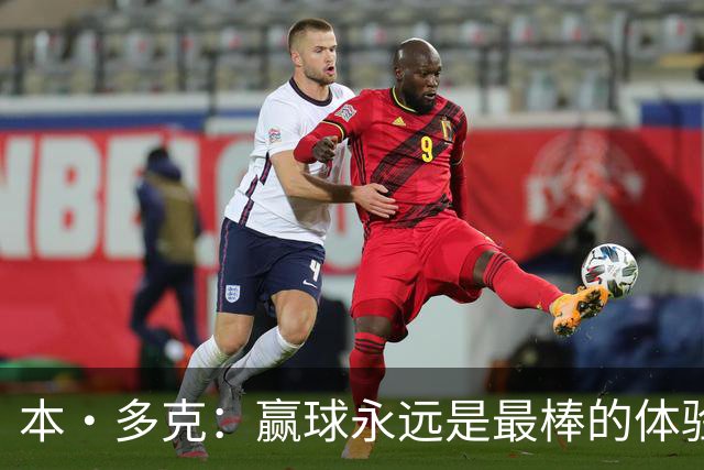 本·多克：赢球永远是最棒的体验，为祖国取胜的这份喜悦无可替代